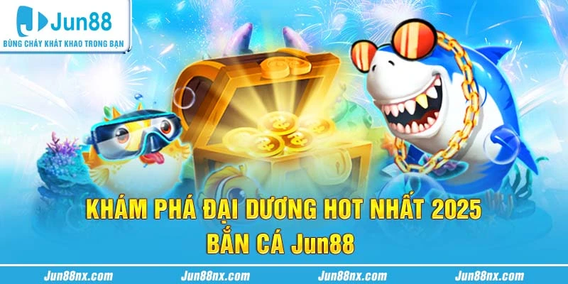 Khám phá đại dương hot nhất 2025 - Bắn cá Jun88