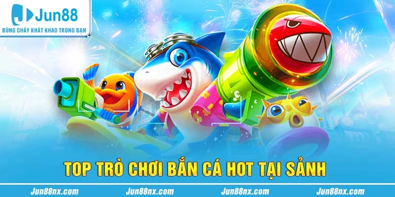 Top các trò chơi hot nhất tại sảnh bắn cá Jun88