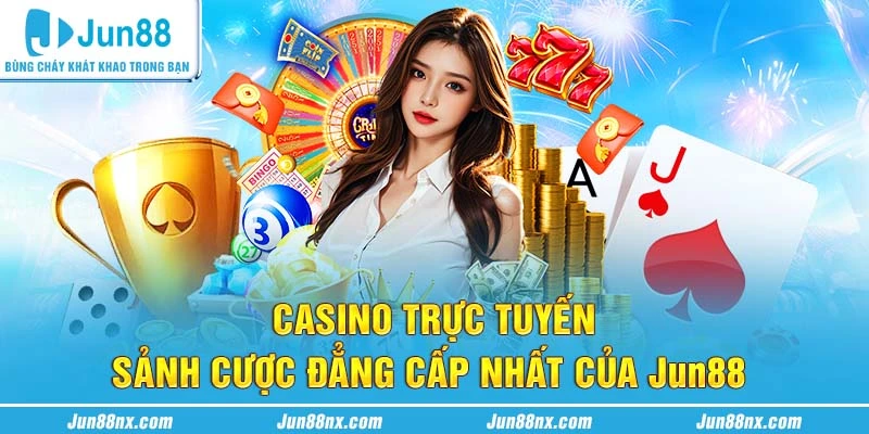 Casino trực tuyến - Sảnh cược đẳng cấp nhất của Jun88