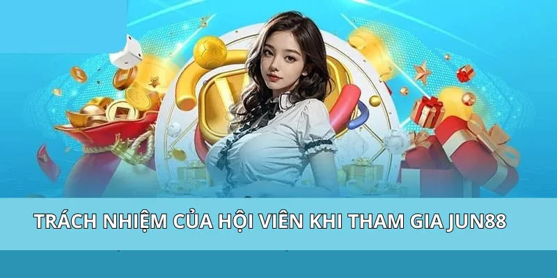 Trách nhiệm của hội viên khi tham gia Jun88