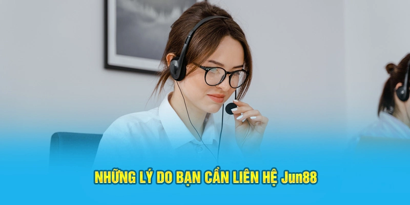 Những lý do bạn cần liên hệ nhà cái Jun88