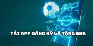 Tải app đăng ký là tặng 58K