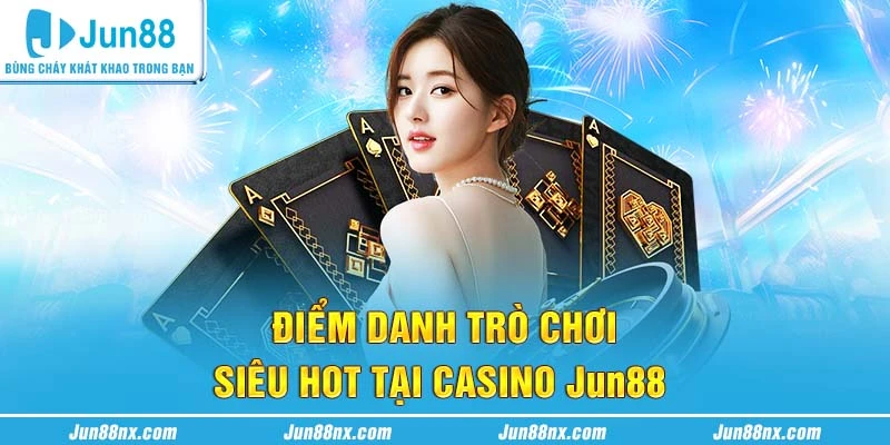 Điểm danh trò chơi siêu hot tại Casino Jun88