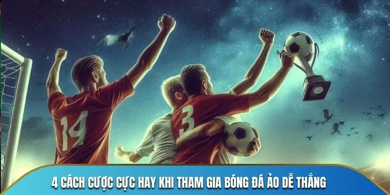 4 cách cược hay khi tham gia bóng đá ảo dễ thắng