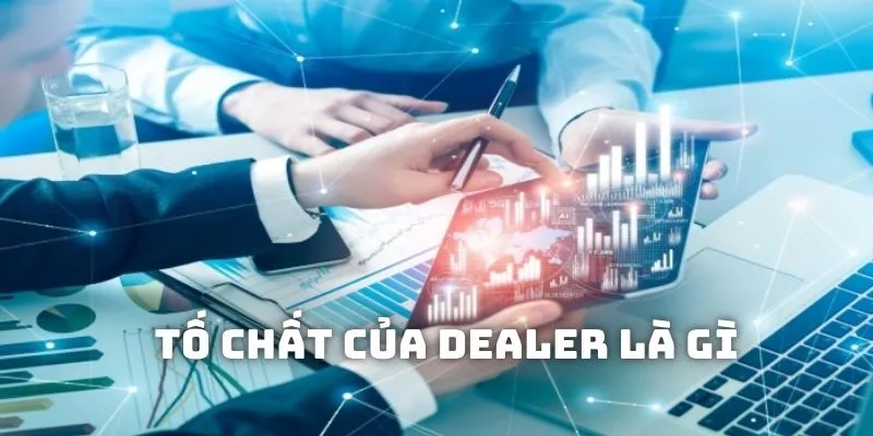 Yêu cầu của dealer là gì và cần đáp ứng khi làm